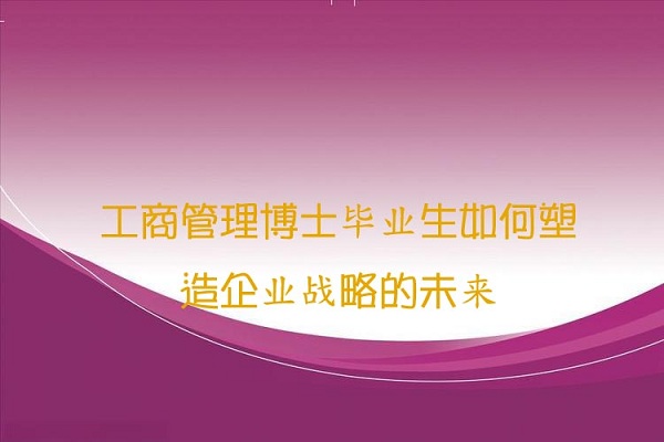 工商管理博士毕业生如何塑造企业战略的未来